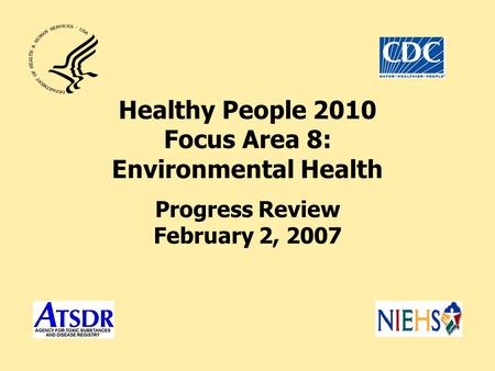 Healthy People 2010 Focus Area 8: Environmental Health Progress Review February 2, 2007.