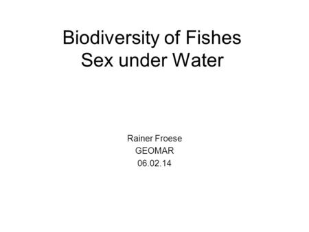 Biodiversity of Fishes Sex under Water Rainer Froese GEOMAR 06.02.14.