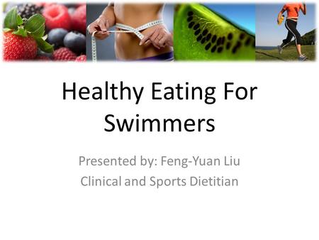 Healthy Eating For Swimmers Presented by: Feng-Yuan Liu Clinical and Sports Dietitian.