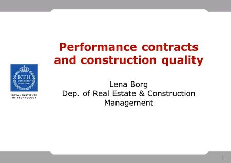 1 Performance contracts and construction quality Lena Borg Dep. of Real Estate & Construction Management.