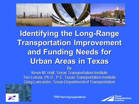 TRB Planning Applications Identifying the Long-Range Transportation Improvement and Funding Needs for Urban Areas in Texas By Kevin M. Hall, Texas Transportation.