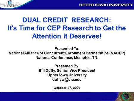 UPPER IOWA UNIVERSITY Center for Distance Education UIU Centers Nationwide Academic Extension DUAL CREDIT RESEARCH: It's Time for CEP Research to Get the.