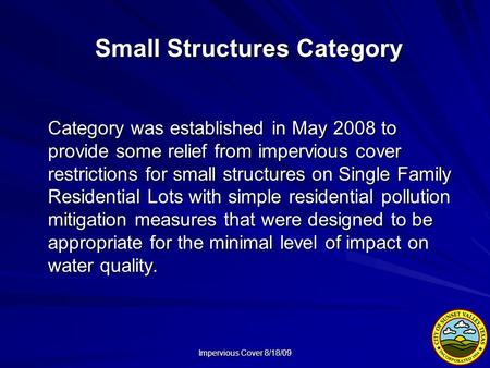 Impervious Cover 8/18/09 Small Structures Category Category was established in May 2008 to provide some relief from impervious cover restrictions for small.