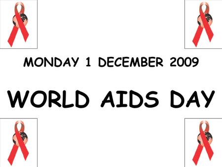 MONDAY 1 DECEMBER 2009 WORLD AIDS DAY. HIV / AIDS HUMAN IMMUNODEFICIENCY VIRUS ACQUIRED IMMUNE DEFICIENCY SYNDROME.