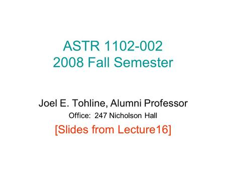 ASTR 1102-002 2008 Fall Semester Joel E. Tohline, Alumni Professor Office: 247 Nicholson Hall [Slides from Lecture16]