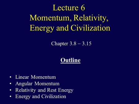 Lecture 6 Momentum, Relativity, Energy and Civilization Chapter 3.8  3.15 Outline Linear Momentum Angular Momentum Relativity and Rest Energy Energy and.