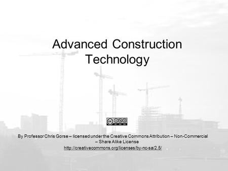 Advanced Construction Technology By Professor Chris Gorse – licensed under the Creative Commons Attribution – Non-Commercial – Share Alike License