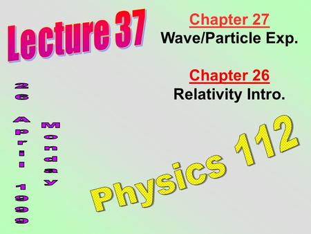 Chapter 27 Wave/Particle Exp. Chapter 26 Relativity Intro.