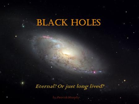 Black Holes Eternal? Or just long lived? by Patrick Murphy.