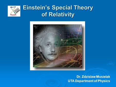 Einstein’s Special Theory of Relativity Dr. Zdzislaw Musielak UTA Department of Physics.