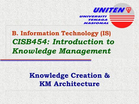 B. Information Technology (IS) CISB454: Introduction to Knowledge Management Knowledge Creation & KM Architecture.