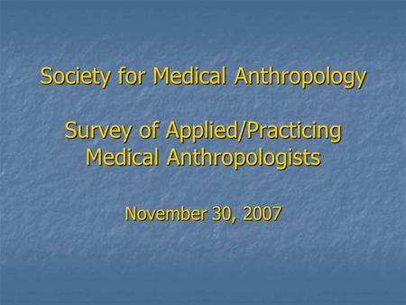 Society for Medical Anthropology Survey of Applied/Practicing Medical Anthropologists November 30, 2007.