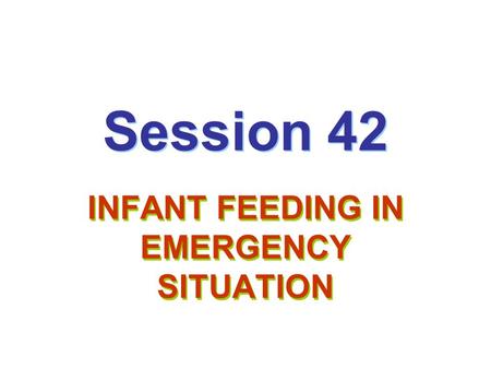 Session 42 INFANT FEEDING IN EMERGENCY SITUATION.