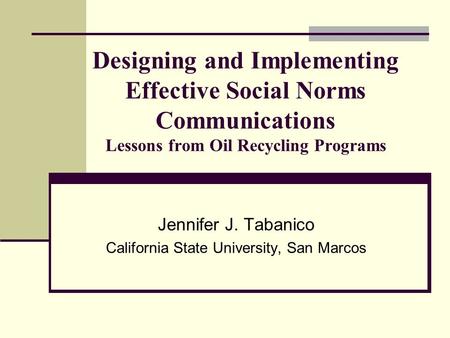 Designing and Implementing Effective Social Norms Communications Lessons from Oil Recycling Programs Jennifer J. Tabanico California State University,