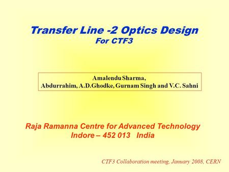 Transfer Line -2 Optics Design For CTF3 Amalendu Sharma, Abdurrahim, A.D.Ghodke, Gurnam Singh and V.C. Sahni Raja Ramanna Centre for Advanced Technology.