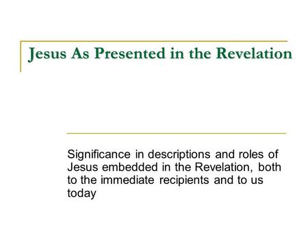 Jesus As Presented in the Revelation Significance in descriptions and roles of Jesus embedded in the Revelation, both to the immediate recipients and to.