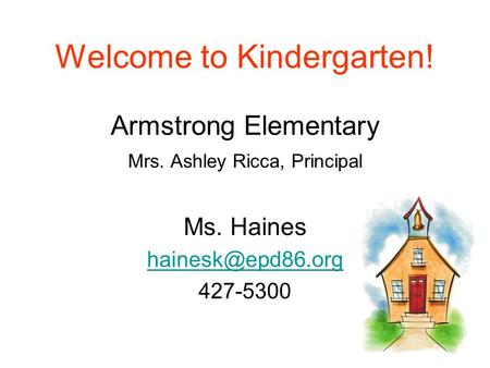 Welcome to Kindergarten! Armstrong Elementary Mrs. Ashley Ricca, Principal Ms. Haines 427-5300.