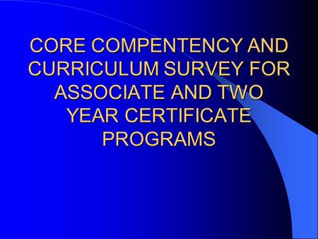 CORE COMPENTENCY AND CURRICULUM SURVEY FOR ASSOCIATE AND TWO YEAR CERTIFICATE PROGRAMS.