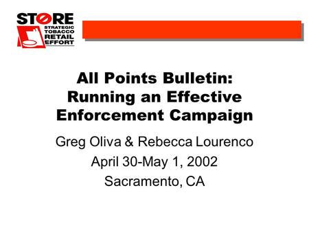 All Points Bulletin: Running an Effective Enforcement Campaign Greg Oliva & Rebecca Lourenco April 30-May 1, 2002 Sacramento, CA.