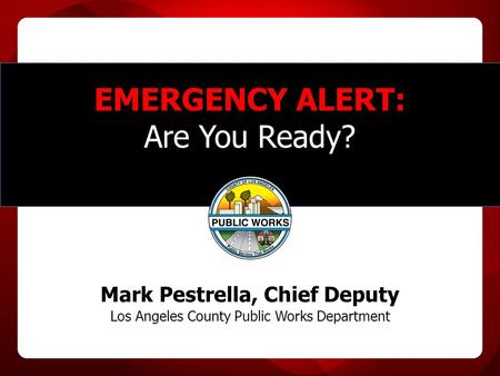 EMERGENCY ALERT: Are You Ready? Mark Pestrella, Chief Deputy Los Angeles County Public Works Department.