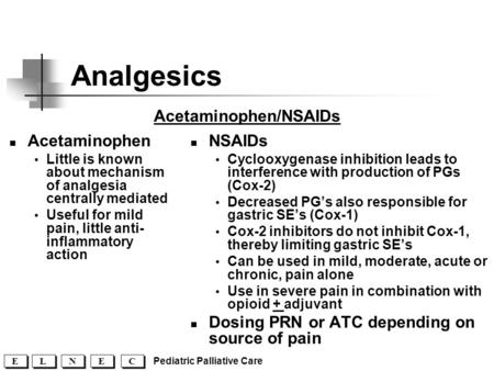 C C E E N N L L E E Pediatric Palliative Care Analgesics NSAIDs  Cyclooxygenase inhibition leads to interference with production of PGs (Cox-2)  Decreased.