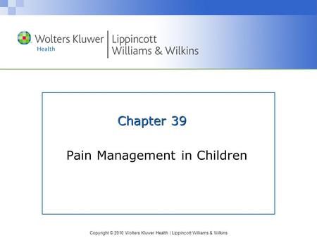 Copyright © 2010 Wolters Kluwer Health | Lippincott Williams & Wilkins Chapter 39 Pain Management in Children.