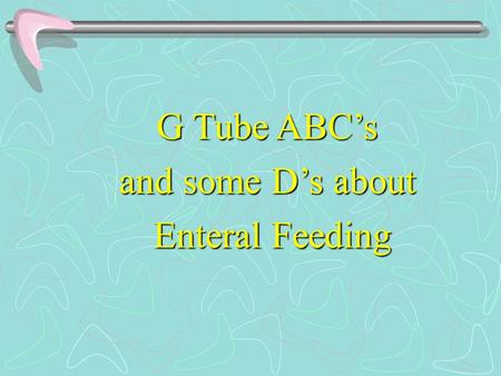 G Tube ABC’s and some D’s about Enteral Feeding.