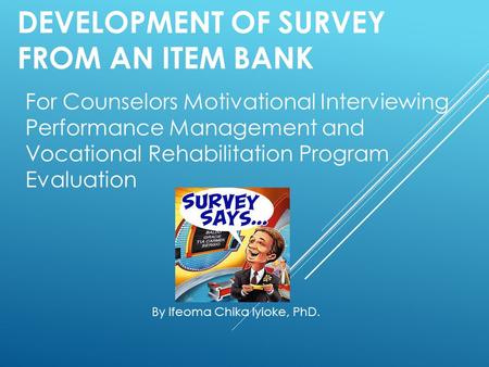 DEVELOPMENT OF SURVEY FROM AN ITEM BANK For Counselors Motivational Interviewing Performance Management and Vocational Rehabilitation Program Evaluation.