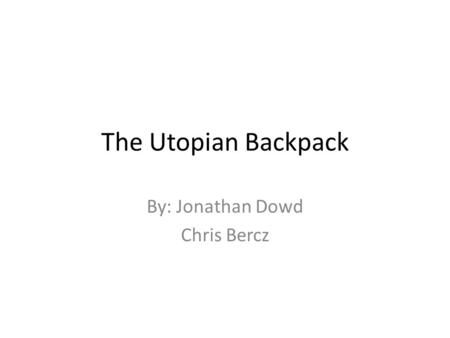 The Utopian Backpack By: Jonathan Dowd Chris Bercz.