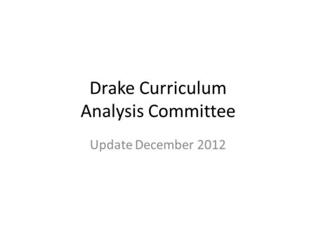 Drake Curriculum Analysis Committee Update December 2012.