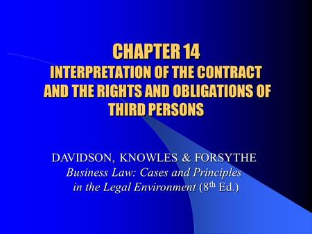 CHAPTER 14 INTERPRETATION OF THE CONTRACT AND THE RIGHTS AND OBLIGATIONS OF THIRD PERSONS DAVIDSON, KNOWLES & FORSYTHE Business Law: Cases and Principles.