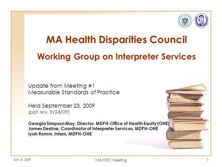 Oct. 5, 2009 MA HDC Meeting1 MA Health Disparities Council Working Group on Interpreter Services Update from Meeting #1 Measurable Standards of Practice.