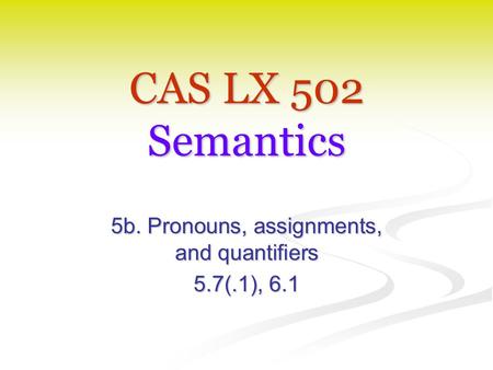 CAS LX 502 Semantics 5b. Pronouns, assignments, and quantifiers 5.7(.1), 6.1.