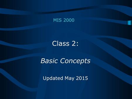 MIS 2000 Class 2: Basic Concepts Updated May 2015.