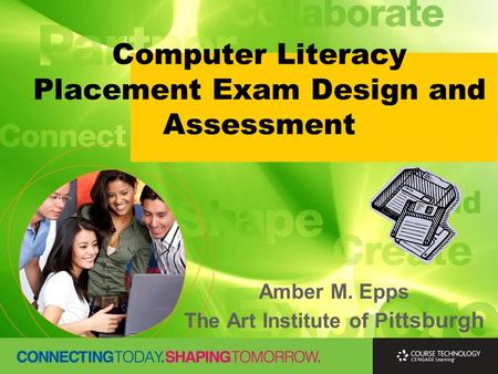 Computer Literacy Placement Exam Design and Assessment Amber M. Epps The Art Institute of P ittsburgh.