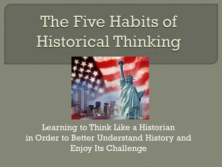 Learning to Think Like a Historian in Order to Better Understand History and Enjoy Its Challenge.