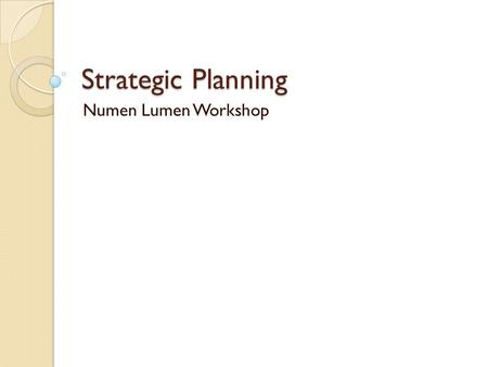 Strategic Planning Numen Lumen Workshop. Overview Committee chair introduction Why is NOW the time for the next strategic plan The president’s charge.