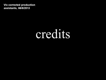 Credits Vic corrected production assistants, 66/6/2013.