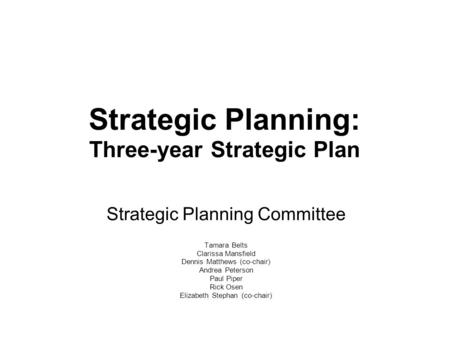 Strategic Planning: Three-year Strategic Plan Strategic Planning Committee Tamara Belts Clarissa Mansfield Dennis Matthews (co-chair) Andrea Peterson Paul.