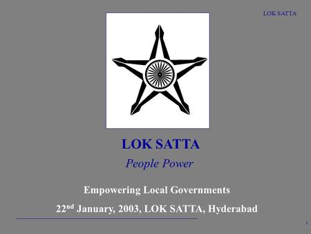 LOK SATTA 1 People Power Empowering Local Governments 22 nd January, 2003, LOK SATTA, Hyderabad.