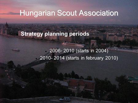 Hungarian Scout Association Strategy planning periods 2006- 2010 (starts in 2004) 2010- 2014 (starts in february 2010)