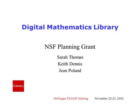 Göttingen EMANI Meeting November 22-23, 2002 Digital Mathematics Library NSF Planning Grant Sarah Thomas Keith Dennis Jean Poland.