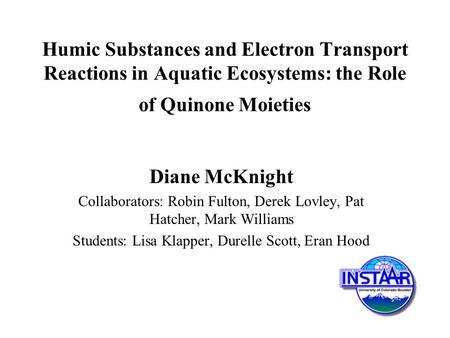 Humic Substances and Electron Transport Reactions in Aquatic Ecosystems: the Role of Quinone Moieties Diane McKnight Collaborators: Robin Fulton, Derek.