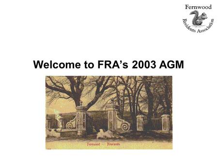 Welcome to FRA’s 2003 AGM. Agenda Welcome Chairman's review Portfolio reports: Fernwood Parliamentary Sportsground Protea Village claim Security Traffic.