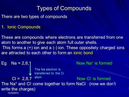 Types of Compounds 15/10/2015 There are two types of compounds 1. Ionic Compounds These are compounds where electrons are transferred from one atom to.