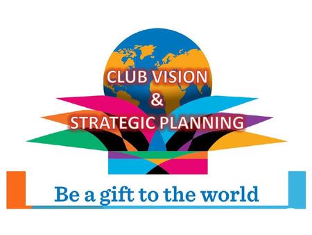 Strategic Planning Formalised Plan of your CLUB goals Specific Goals – achievable, quantifiable, measurable Someone responsible for managing; Accountable.