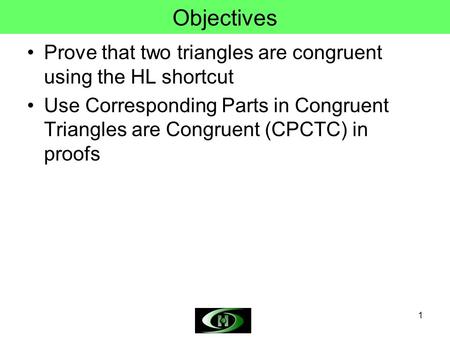 Objectives Prove that two triangles are congruent using the HL shortcut Use Corresponding Parts in Congruent Triangles are Congruent (CPCTC) in proofs.