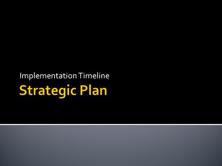 Implementation Timeline.  Board approves Strategic Plan  Superintendent assigns a year to begin for each action plan  Superintendent assigns “owner”