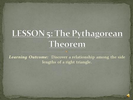 Learning Outcome: Discover a relationship among the side lengths of a right triangle.