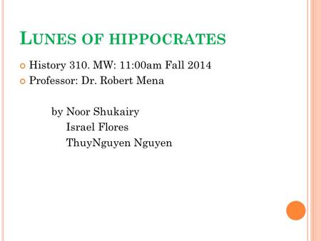 L UNES OF HIPPOCRATES History 310. MW: 11:00am Fall 2014 Professor: Dr. Robert Mena by Noor Shukairy Israel Flores ThuyNguyen Nguyen.